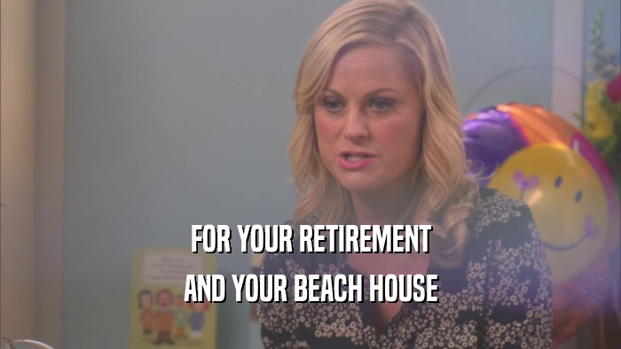 FOR YOUR RETIREMENT AND YOUR BEACH HOUSE 