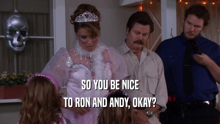 SO YOU BE NICE TO RON AND ANDY, OKAY? 