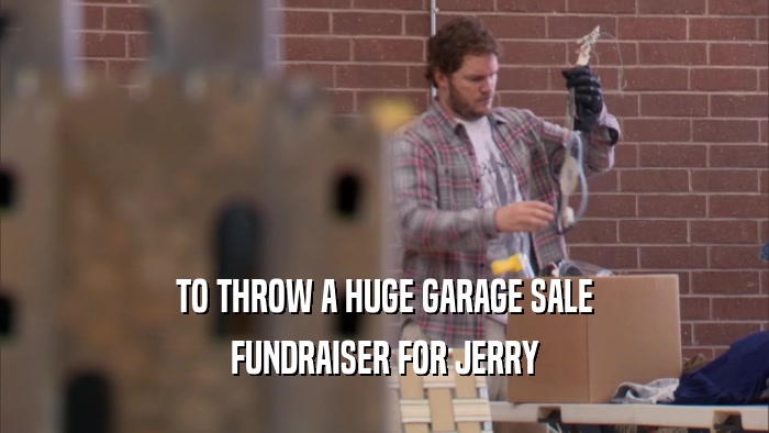 TO THROW A HUGE GARAGE SALE FUNDRAISER FOR JERRY 