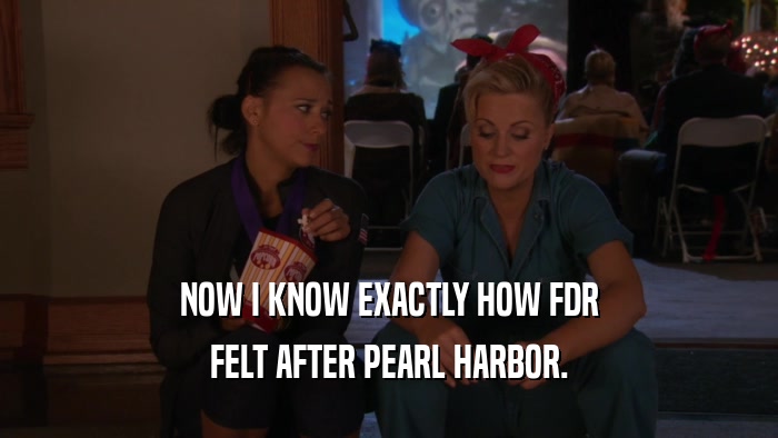 NOW I KNOW EXACTLY HOW FDR FELT AFTER PEARL HARBOR. 