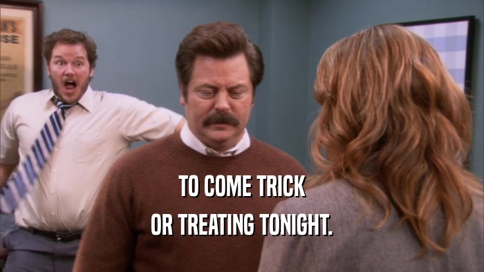 TO COME TRICK OR TREATING TONIGHT. 