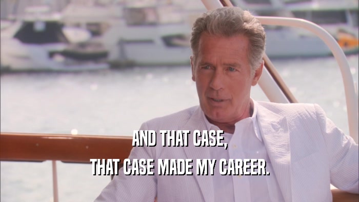 AND THAT CASE, THAT CASE MADE MY CAREER. 