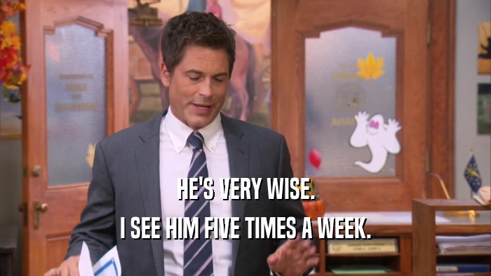 HE'S VERY WISE. I SEE HIM FIVE TIMES A WEEK. 