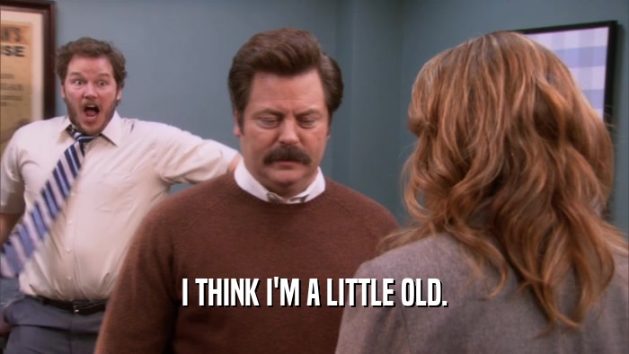 I THINK I'M A LITTLE OLD.  