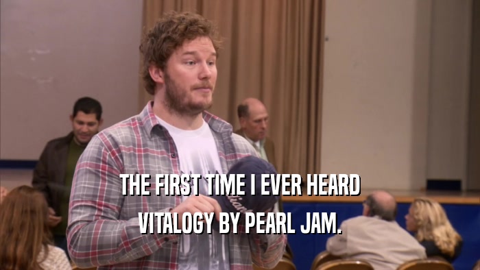 THE FIRST TIME I EVER HEARD
 VITALOGY BY PEARL JAM.
 
