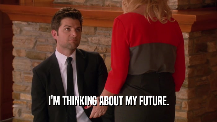 I'M THINKING ABOUT MY FUTURE.  