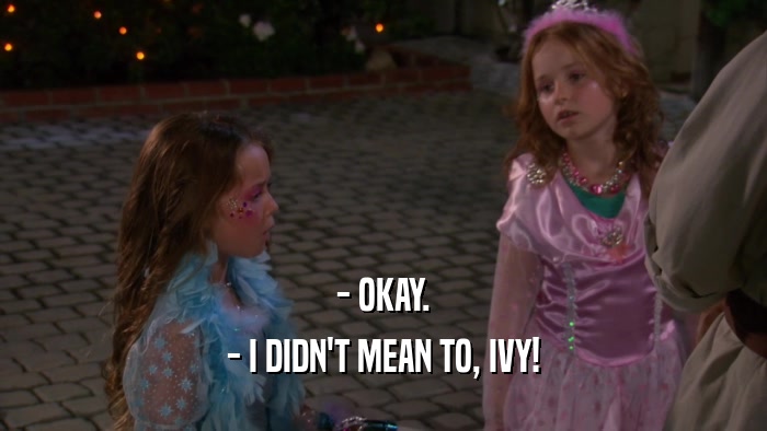 - OKAY. - I DIDN'T MEAN TO, IVY! 