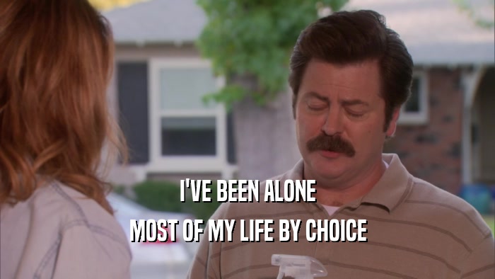 I'VE BEEN ALONE MOST OF MY LIFE BY CHOICE 