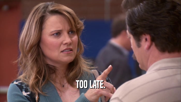 TOO LATE.  