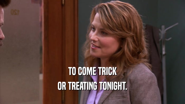 TO COME TRICK OR TREATING TONIGHT. 