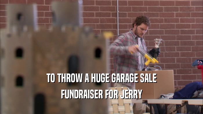 TO THROW A HUGE GARAGE SALE FUNDRAISER FOR JERRY 