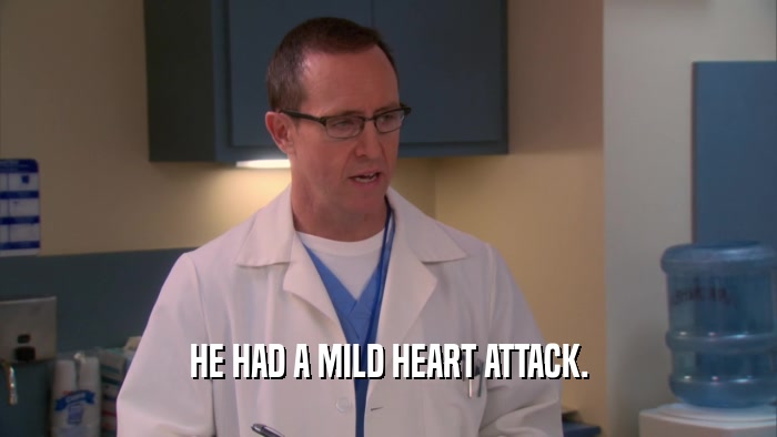 HE HAD A MILD HEART ATTACK.  