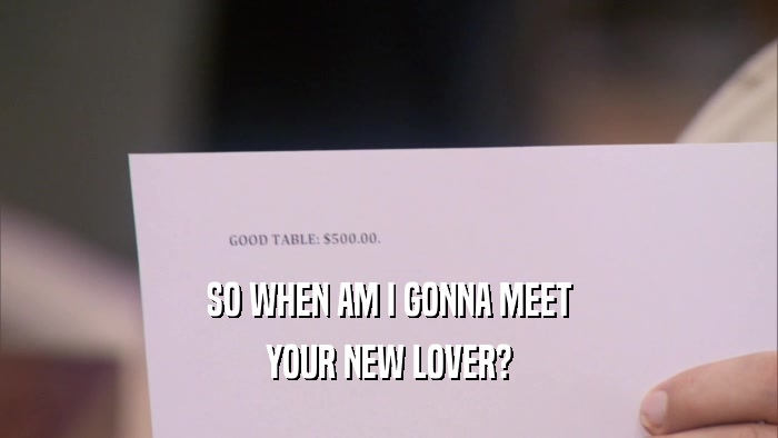 SO WHEN AM I GONNA MEET YOUR NEW LOVER? 