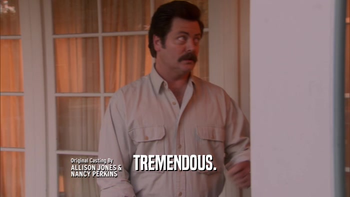 TREMENDOUS.  
