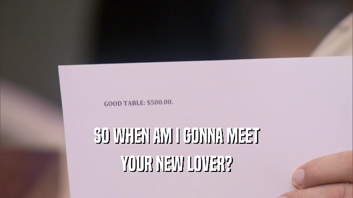 SO WHEN AM I GONNA MEET YOUR NEW LOVER? 