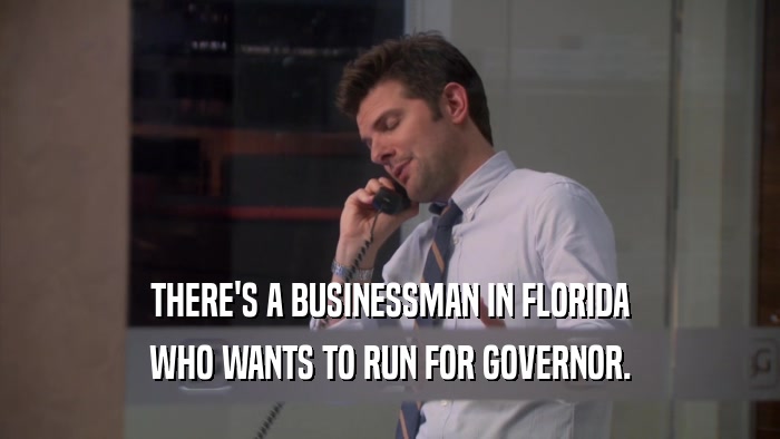THERE'S A BUSINESSMAN IN FLORIDA WHO WANTS TO RUN FOR GOVERNOR. 