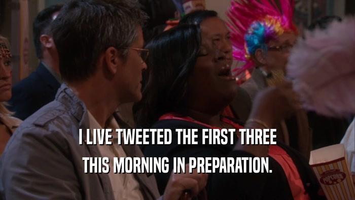 I LIVE TWEETED THE FIRST THREE THIS MORNING IN PREPARATION. 
