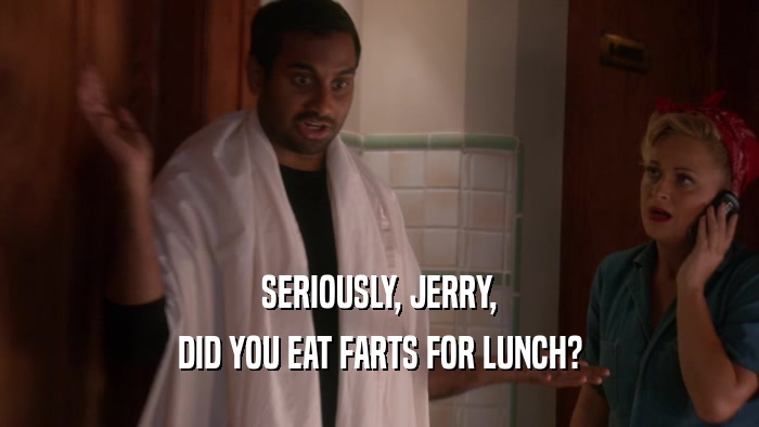 SERIOUSLY, JERRY, DID YOU EAT FARTS FOR LUNCH? 