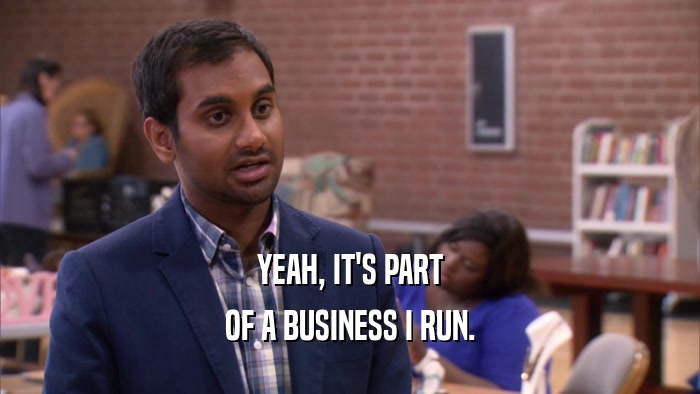 YEAH, IT'S PART OF A BUSINESS I RUN. 