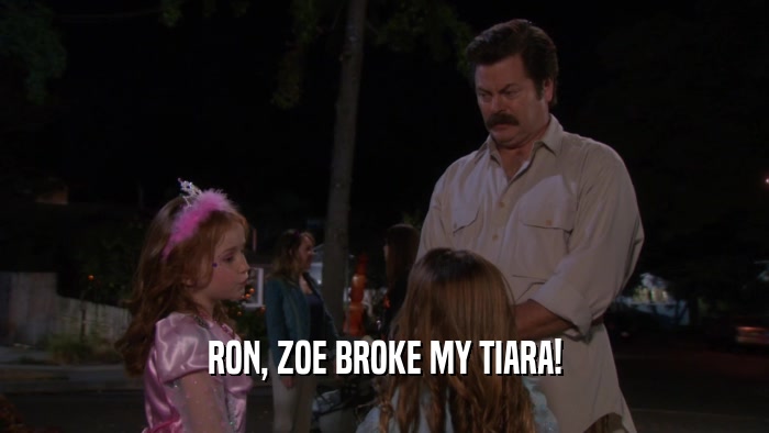 RON, ZOE BROKE MY TIARA!  