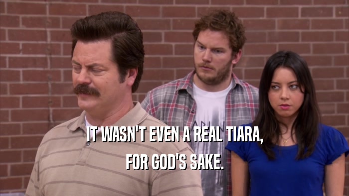 IT WASN'T EVEN A REAL TIARA, FOR GOD'S SAKE. 
