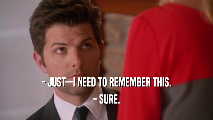 - JUST--I NEED TO REMEMBER THIS. - SURE. 