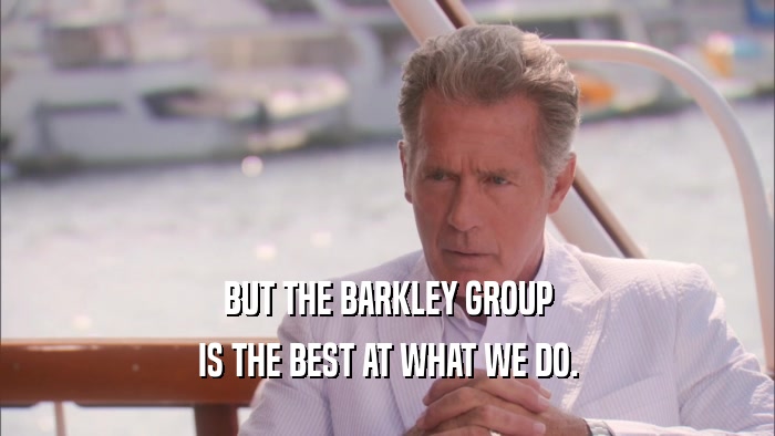 BUT THE BARKLEY GROUP IS THE BEST AT WHAT WE DO. 