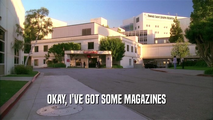 OKAY, I'VE GOT SOME MAGAZINES  