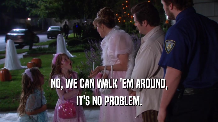 NO, WE CAN WALK 'EM AROUND, IT'S NO PROBLEM. 