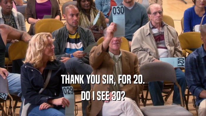 THANK YOU SIR, FOR 20. DO I SEE 30? 