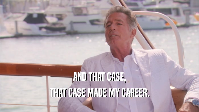 AND THAT CASE, THAT CASE MADE MY CAREER. 