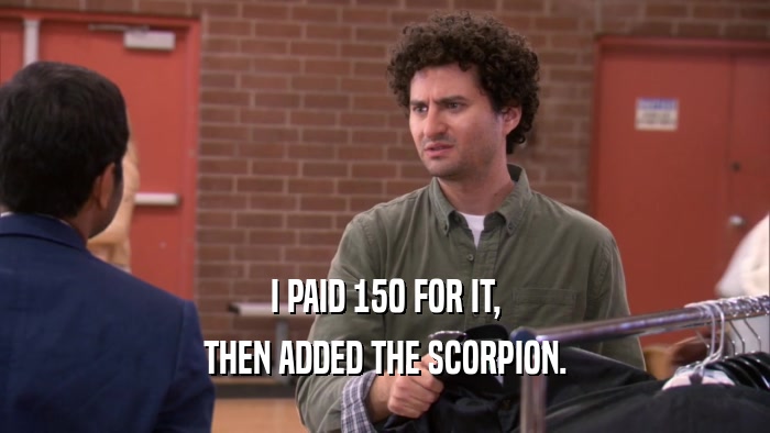 I PAID 150 FOR IT, THEN ADDED THE SCORPION. 