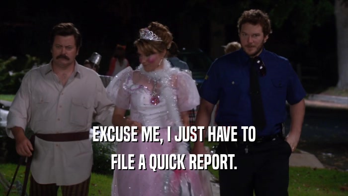 EXCUSE ME, I JUST HAVE TO FILE A QUICK REPORT. 