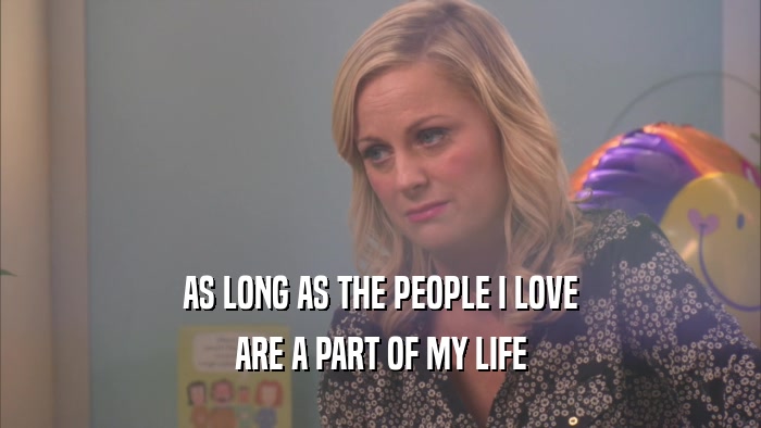 AS LONG AS THE PEOPLE I LOVE ARE A PART OF MY LIFE 