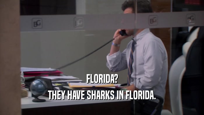 FLORIDA? THEY HAVE SHARKS IN FLORIDA. 