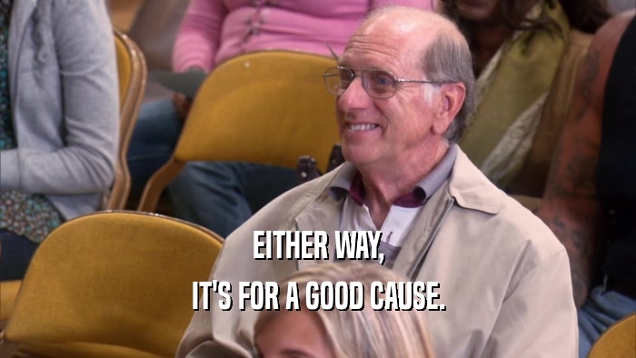EITHER WAY, IT'S FOR A GOOD CAUSE. 