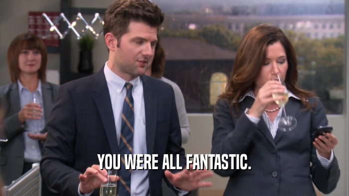 YOU WERE ALL FANTASTIC.  