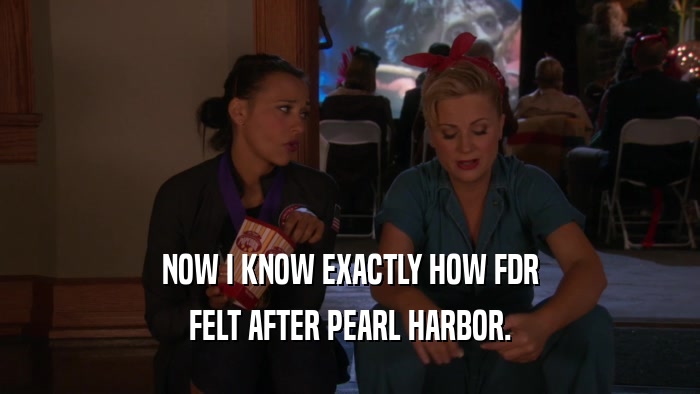 NOW I KNOW EXACTLY HOW FDR FELT AFTER PEARL HARBOR. 