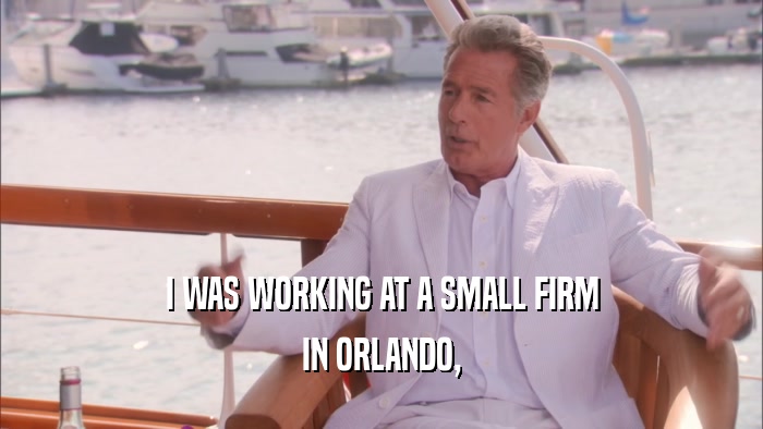 I WAS WORKING AT A SMALL FIRM IN ORLANDO, 