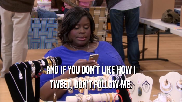 AND IF YOU DON'T LIKE HOW I TWEET, DON'T FOLLOW ME. 