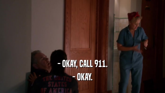- OKAY, CALL 911. - OKAY. 
