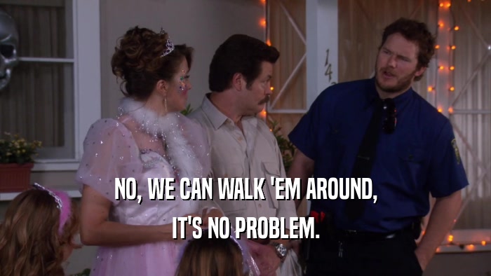 NO, WE CAN WALK 'EM AROUND, IT'S NO PROBLEM. 