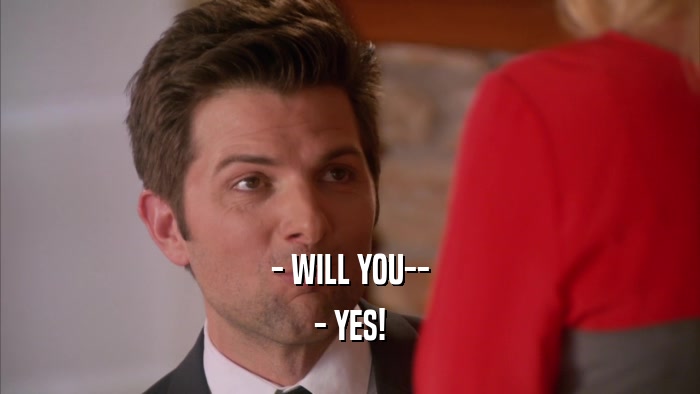 - WILL YOU-- - YES! 