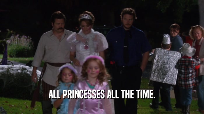 ALL PRINCESSES ALL THE TIME.  