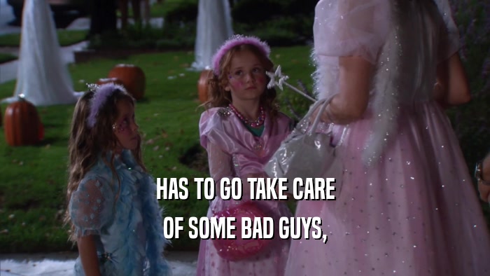 HAS TO GO TAKE CARE OF SOME BAD GUYS, 