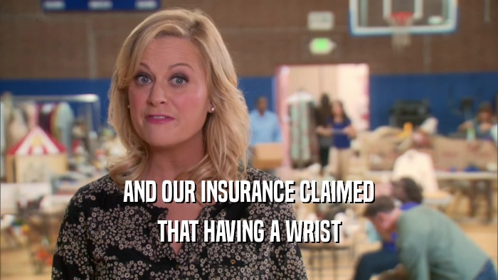 AND OUR INSURANCE CLAIMED THAT HAVING A WRIST 