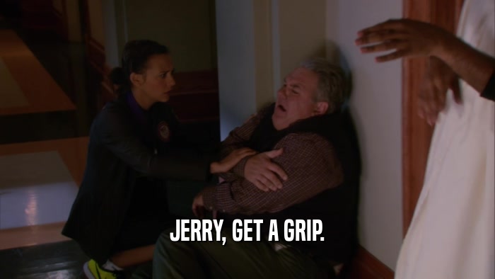 JERRY, GET A GRIP.  