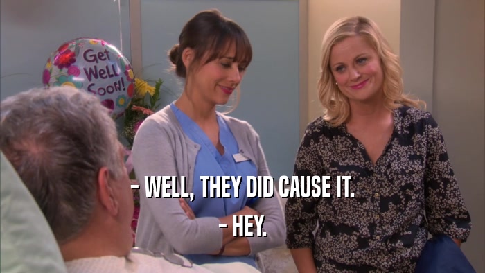 - WELL, THEY DID CAUSE IT. - HEY. 