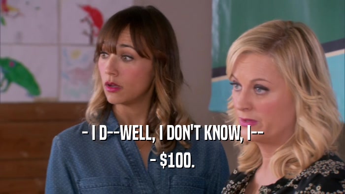 - I D--WELL, I DON'T KNOW, I-- - $100. 