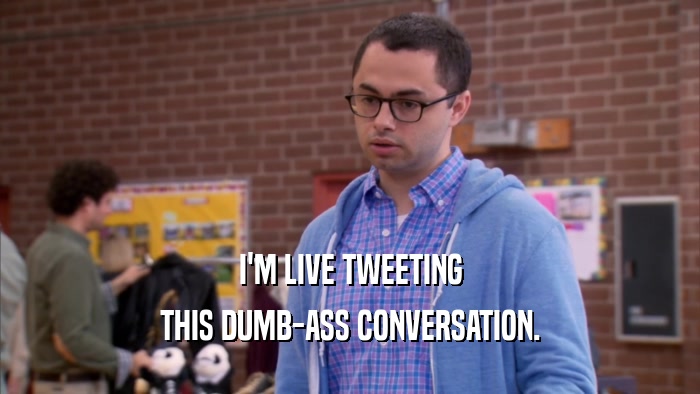 I'M LIVE TWEETING THIS DUMB-ASS CONVERSATION. 